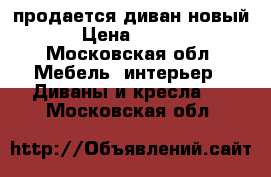 продается диван новый  › Цена ­ 6 500 - Московская обл. Мебель, интерьер » Диваны и кресла   . Московская обл.